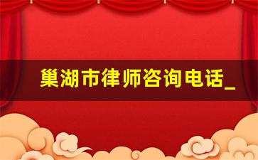 巢湖市律师咨询电话_巢湖律师事务所哪里好