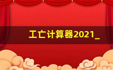 工亡计算器2021_退休年龄延长计算器