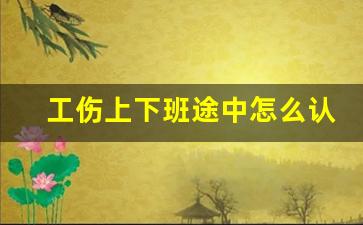 工伤上下班途中怎么认定_劳动法上下班途中的规定