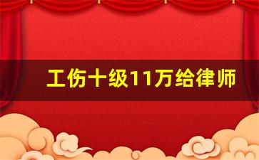 工伤十级11万给律师多少钱_工伤律师是先收费吗