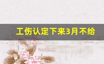 工伤认定下来3月不给做鉴定_什么骨折评不上工伤十级