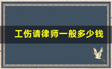 工伤请律师一般多少钱律师收费标准_申报工伤的流程及时间