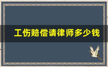 工伤赔偿请律师多少钱_工伤十级11万给律师多少钱