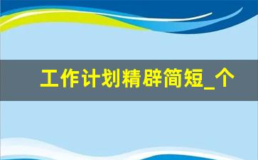 工作计划精辟简短_个人工作计划50字