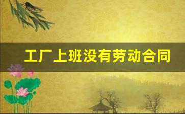 工厂上班没有劳动合同工伤了怎么办_12333劳动免费律师在线咨询