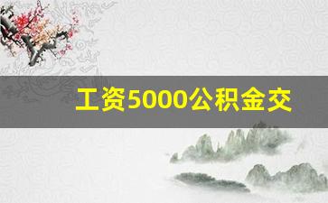 工资5000公积金交多少