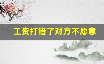 工资打错了对方不愿意退还怎么办_财务工作失误、把工资算错