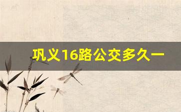 巩义16路公交多久一趟_巩义九路车芝田时间表