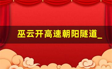 巫云开高速朝阳隧道_巫云开高速文峰镇出口规划