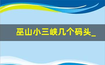 巫山小三峡几个码头_巫山古镇