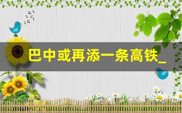 巴中或再添一条高铁_巴中通江高铁规划线路地图