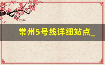 常州5号线详细站点_常州郑陆大明北路规划路线