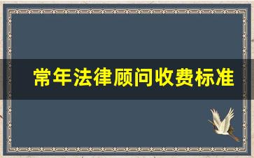 常年法律顾问收费标准_家庭法律顾问收费标准