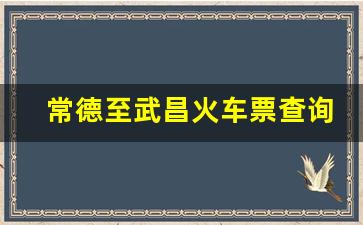 常德至武昌火车票查询