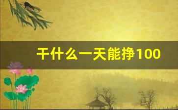 干什么一天能挣1000元_有什么赚钱快的路子