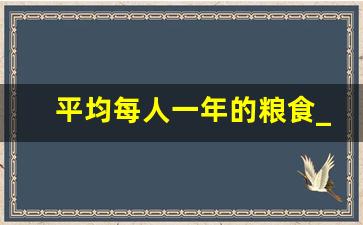 平均每人一年的粮食_每人每天粮食用量