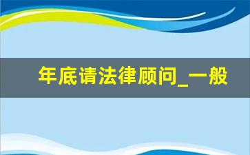 年底请法律顾问_一般小公司需要请法律顾问吗