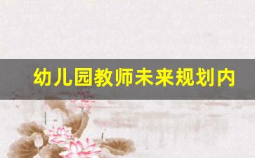 幼儿园教师未来规划内容_幼儿园教师未来一年规划内容