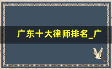 广东十大律师排名_广东梅州市最好的律师