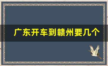 广东开车到赣州要几个小时_萍乡到赣州开车几个小时