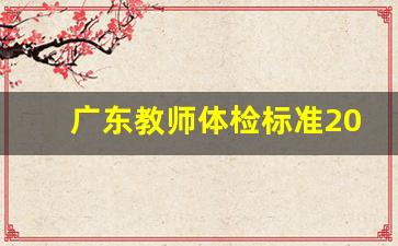 广东教师体检标准2023正式版_广东省关于教师入职体检的相关规定