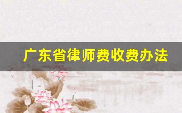 广东省律师费收费办法_广东省律师协会收费标准文件