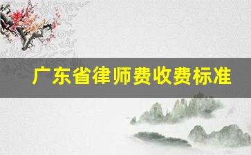 广东省律师费收费标准2023_广东律师收费价目表