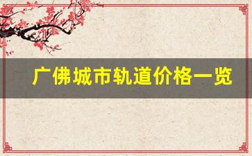 广佛城市轨道价格一览表_广佛线怎么收费