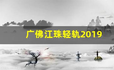 广佛江珠轻轨2019年最新进展_广佛江珠城轨最新公布2019