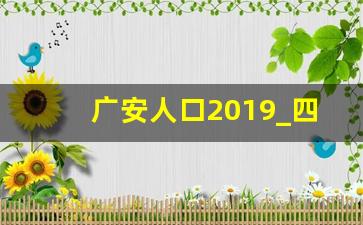 广安人口2019_四川南充人口2019总人数口