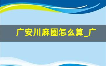 广安川麻圈怎么算_广安麻将算账表