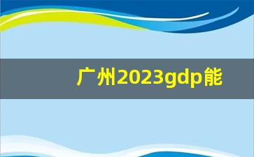 广州2023gdp能突破3万亿吗