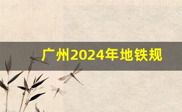 广州2024年地铁规划