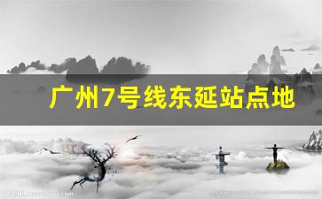 广州7号线东延站点地图_7号线东延何时正式运行