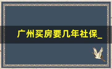 广州买房要几年社保_广州买房不限购区域