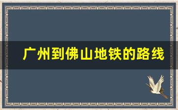 广州到佛山地铁的路线_广佛地铁站点有哪些