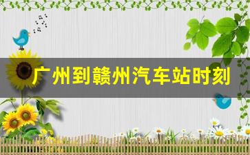 广州到赣州汽车站时刻表_赣州汽车站到广州海珠客运站