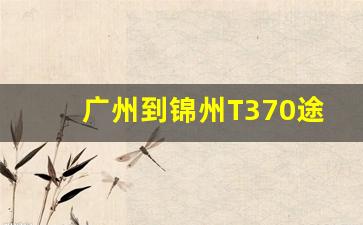 广州到锦州T370途经站点_锦州到建平的火车时刻表