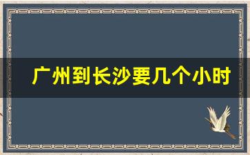 广州到长沙要几个小时_广州去安徽最好的方法