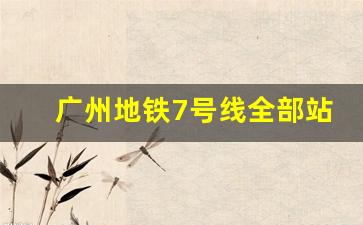 广州地铁7号线全部站点时间表