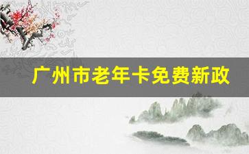 广州市老年卡免费新政策