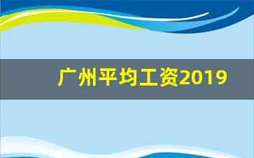 广州平均工资2019