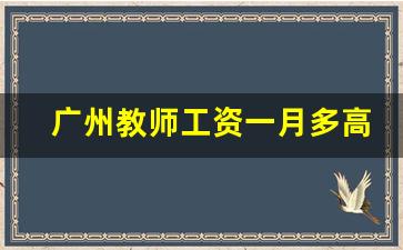 广州教师工资一月多高_广州教师工资待遇如何