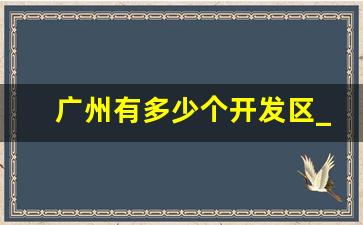 广州有多少个开发区_广州开发区范围