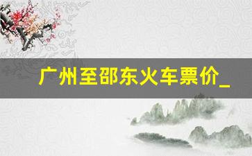 广州至邵东火车票价_邵东市呼南高铁2023