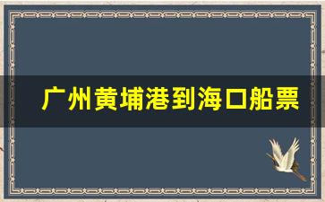 广州黄埔港到海口船票_广州去海南坐船怎么去