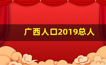 广西人口2019总人数_广西一共有多少人口