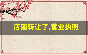 店铺转让了,营业执照怎样变更_营业执照更换法人需要哪些手续