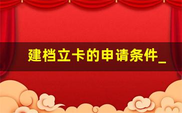 建档立卡的申请条件_学生什么条件可以建档立卡