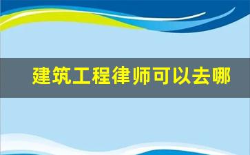 建筑工程律师可以去哪里工作